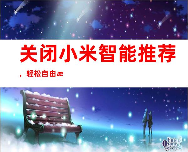 关闭小米智能推荐，轻松自由掌控设备